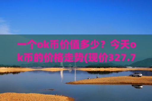 一个ok币价值多少?今天ok币的价格走势(现价327.759元)