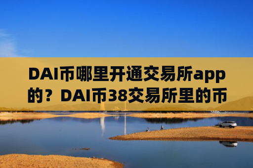 DAI币哪里开通交易所app的?DAI币38交易所里的币