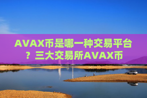 AVAX币是哪一种交易平台？三大交易所AVAX币