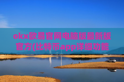 okx欧易官网电脑版最新版官方(比特币app详细功能介绍)