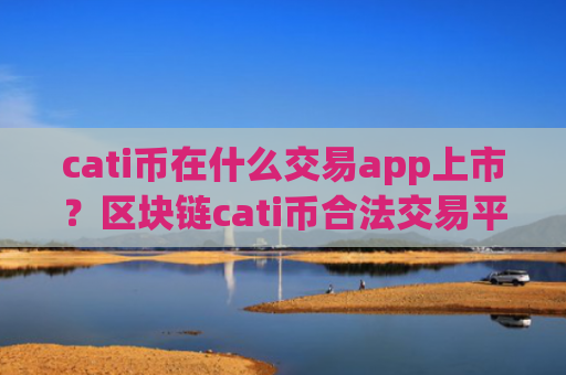 cati币在什么交易app上市?区块链cati币合法交易平台app