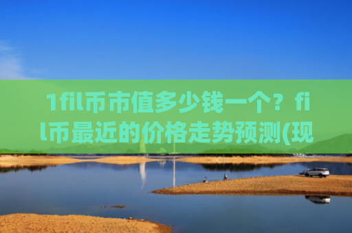 1fil币市值多少钱一个？fil币最近的价格走势预测(现价58.2704元)