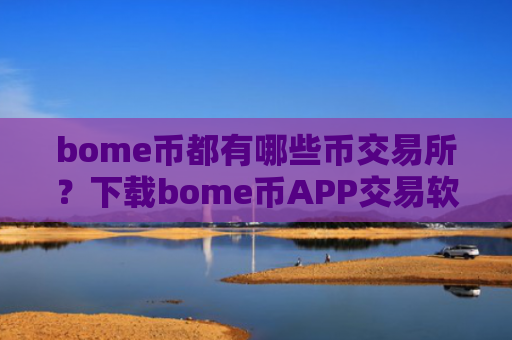 bome币都有哪些币交易所?下载bome币APP交易软件