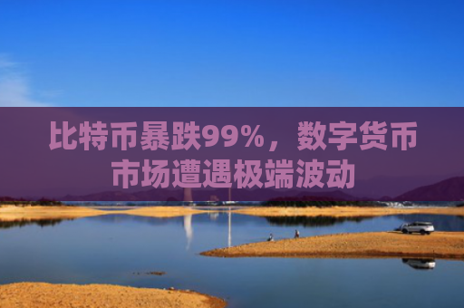 比特币暴跌99%，数字货币市场遭遇极端波动