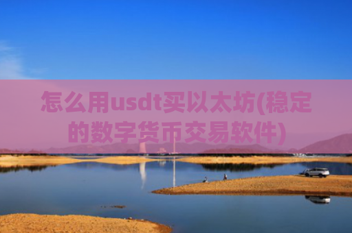 怎么用usdt买以太坊(稳定的数字货币交易软件)