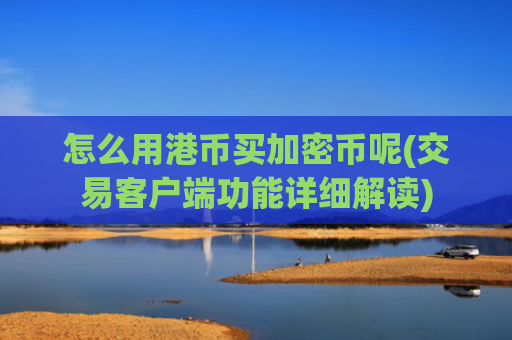 怎么用港币买加密币呢(交易客户端功能详细解读)