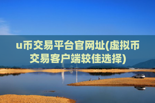 u币交易平台官网址(虚拟币交易客户端较佳选择)
