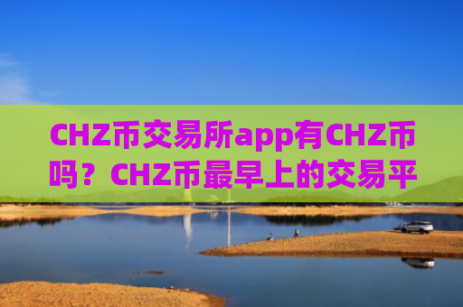 CHZ币交易所app有CHZ币吗？CHZ币最早上的交易平台app