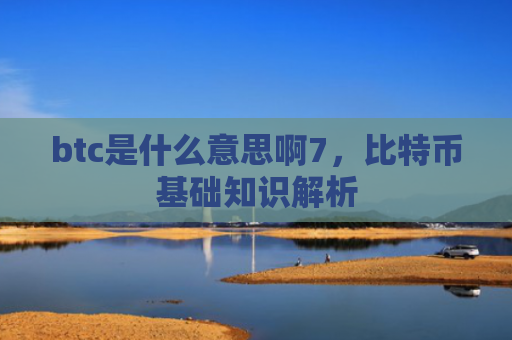 btc是什么意思啊7，比特币基础知识解析