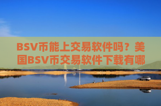 BSV币能上交易软件吗？美国BSV币交易软件下载有哪些