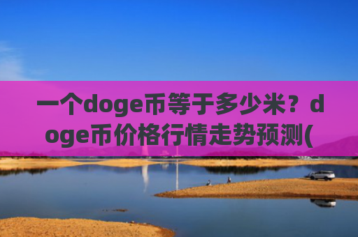 一个doge币等于多少米？doge币价格行情走势预测(现价3.1885元)
