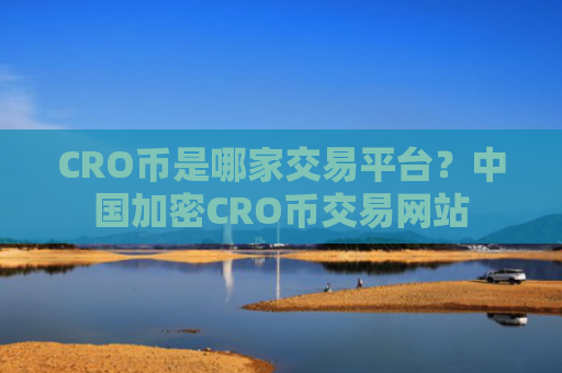 CRO币是哪家交易平台?中国加密CRO币交易网站