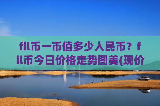 fil币一币值多少人民币?fil币今日价格走势图美(现价58.2628元)