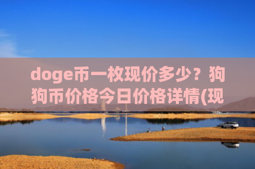 doge币一枚现价多少？狗狗币价格今日价格详情(现价3.1903元)