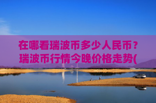 在哪看瑞波币多少人民币?瑞波币行情今晚价格走势(现价17.5416元)