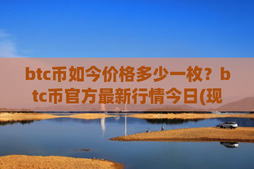 btc币如今价格多少一枚?btc币官方最新行情今日(现价747182.66元)