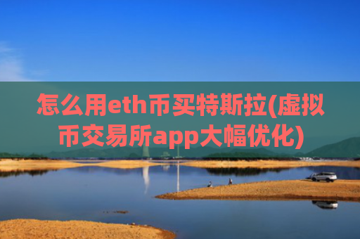 怎么用eth币买特斯拉(虚拟币交易所app大幅优化)