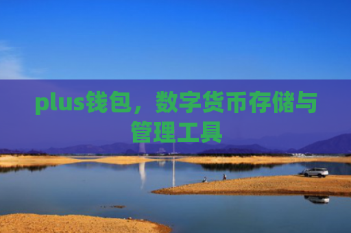 plus钱包,数字货币存储与管理工具