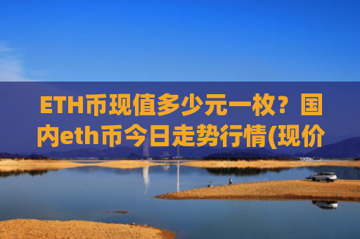 ETH币现值多少元一枚?国内eth币今日走势行情(现价28495.05元)