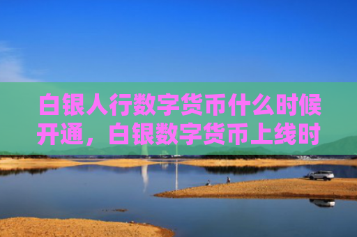 白银人行数字货币什么时候开通,白银数字货币上线时间预测分析