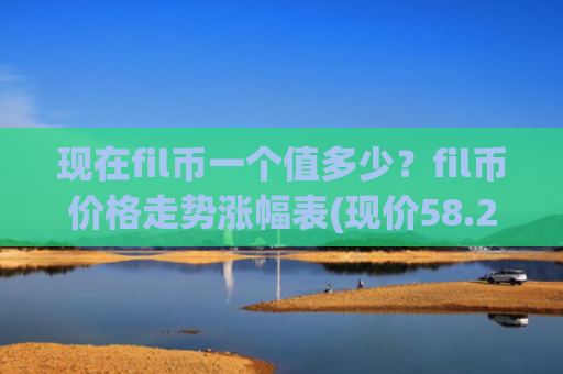 现在fil币一个值多少?fil币价格走势涨幅表(现价58.2709元)