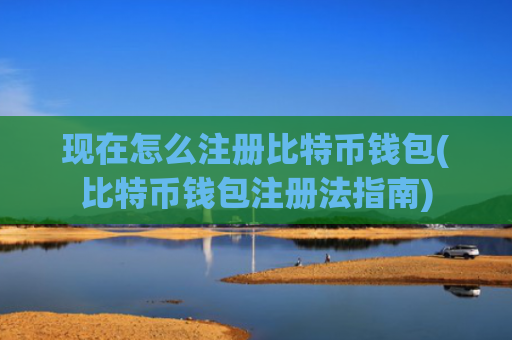 现在怎么注册比特币钱包(比特币钱包注册法指南)
