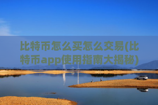 比特币怎么买怎么交易(比特币app使用指南大揭秘)