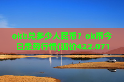 okb兑多少人民币?ok币今日走势行情(现价422.071元)