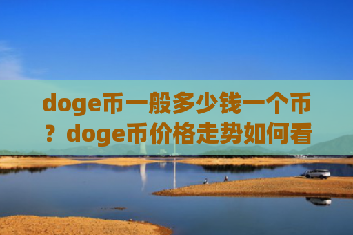 doge币一般多少钱一个币？doge币价格走势如何看(现价3.1891元)