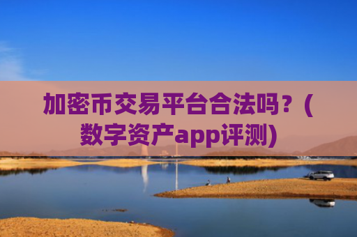 加密币交易平台合法吗？(数字资产app评测)