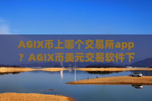 AGIX币上哪个交易所app?AGIX币美元交易软件下载