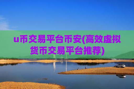 u币交易平台币安(高效虚拟货币交易平台推荐)