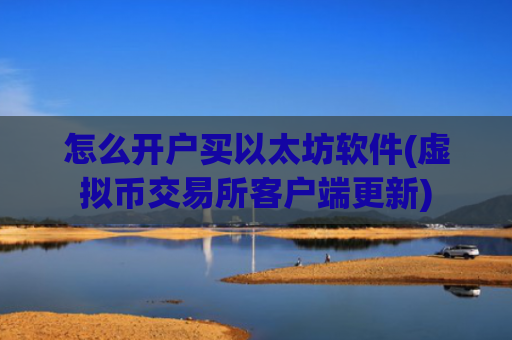怎么开户买以太坊软件(虚拟币交易所客户端更新)