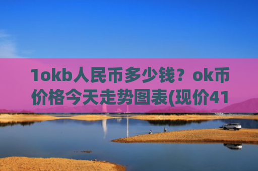 1okb人民币多少钱?ok币价格今天走势图表(现价417.601元)