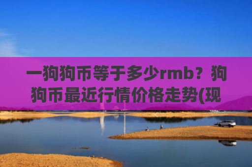 一狗狗币等于多少rmb?狗狗币最近行情价格走势(现价3.2051元)