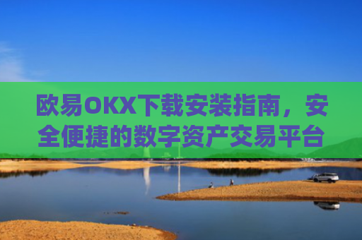 欧易OKX下载安装指南，安全便捷的数字资产交易平台_