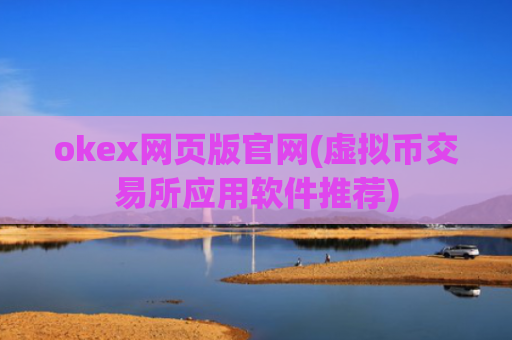 okex网页版官网(虚拟币交易所应用软件推荐)