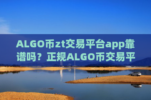 ALGO币zt交易平台app靠谱吗?正规ALGO币交易平台app排名
