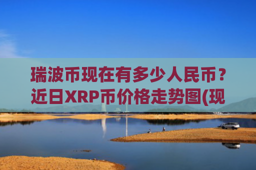 瑞波币现在有多少人民币？近日XRP币价格走势图(现价17.2366元)