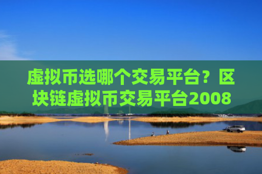 虚拟币选哪个交易平台？区块链虚拟币交易平台2008