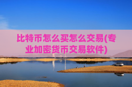 比特币怎么买怎么交易(专业加密货币交易软件)