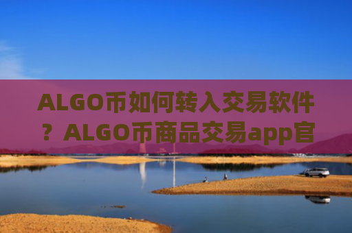 ALGO币如何转入交易软件？ALGO币商品交易app官网