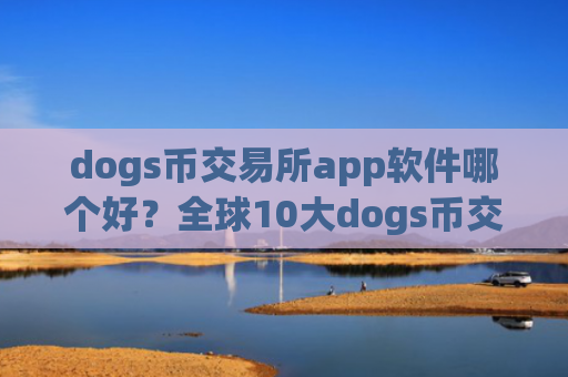 dogs币交易所app软件哪个好？全球10大dogs币交易app下载