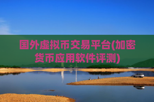 国外虚拟币交易平台(加密货币应用软件评测)