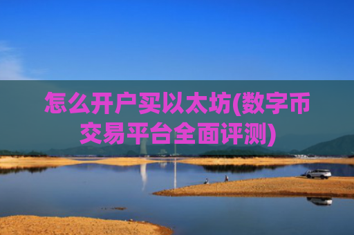 怎么开户买以太坊(数字币交易平台全面评测)