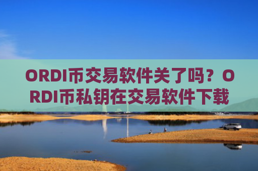 ORDI币交易软件关了吗?ORDI币私钥在交易软件下载被盗