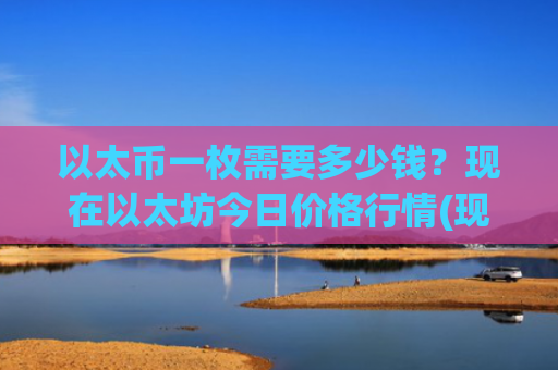 以太币一枚需要多少钱?现在以太坊今日价格行情(现价28058.73元)