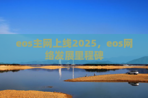 eos主网上线2025,eos网络发展里程碑