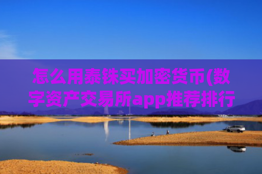 怎么用泰铢买加密货币(数字资产交易所app推荐排行)