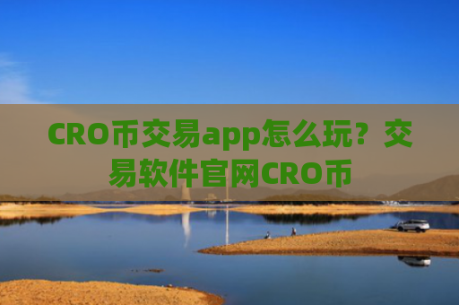 CRO币交易app怎么玩?交易软件官网CRO币